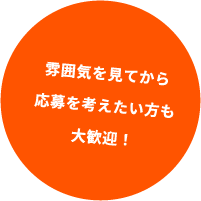 雰囲気を見てから応募を考えたい方も大歓迎！